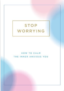 Stop Worrying: How to Calm The Inner Anxious You