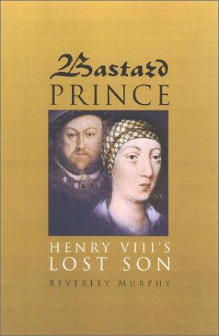 Bastard Prince: Henry VIII's Lost Son - Agricola Street Books