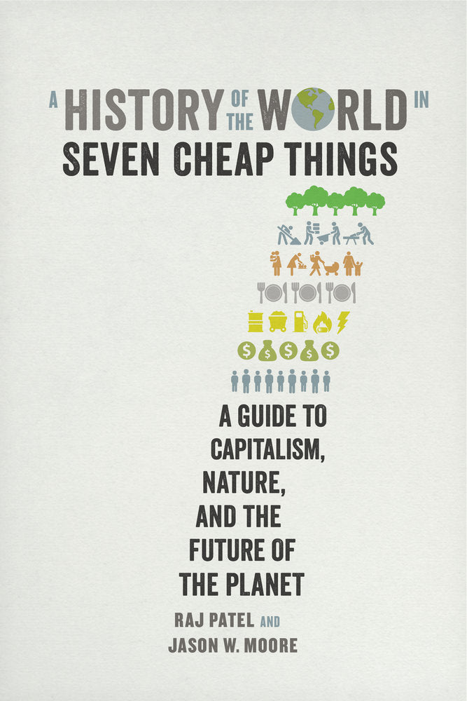 A History of the World in Seven Cheap Things: A Guide to Capitalism, Nature, and the Future of the Planet - Agricola Street Books