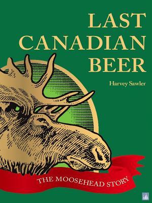Last Canadian Beer: The Moosehead Story - Agricola Street Books