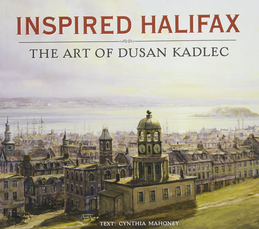 Inspired Halifax: The Art Of Dusan Kadlec - Agricola Street Books